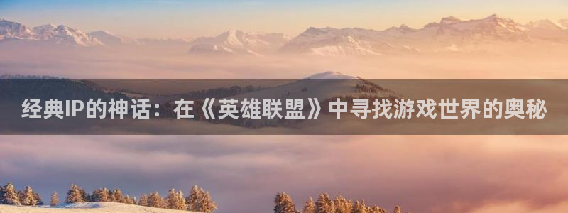杜邦娱乐官网登录：经典IP的神话：在《英雄联盟》中寻找游戏世