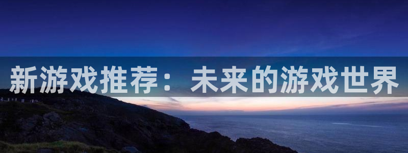 杜邦娱乐游戏：新游戏推荐：未来的游戏世界