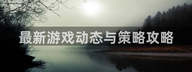 杜邦娱乐手机网页版登录：最新游戏动态与策略攻略