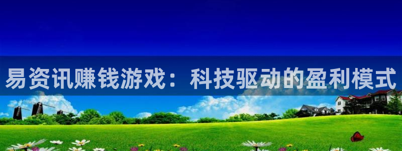 杜邦娱乐代理登陆：易资讯赚钱游戏：科技驱动的盈利模式
