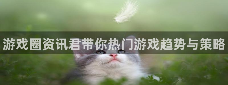 杜邦娱乐app下载|下载地址：游戏圈资讯君带你热门游戏趋势与