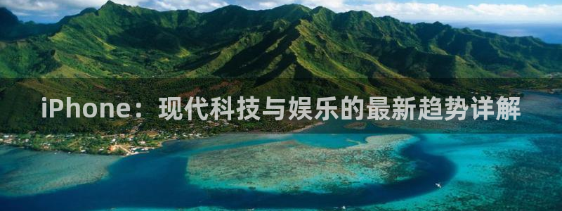 杜邦娱乐app：iPhone：现代科技与娱乐的最新趋势详解